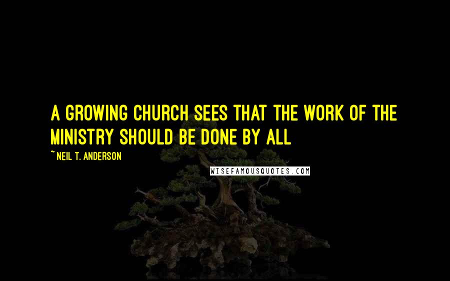 Neil T. Anderson Quotes: A growing church sees that the work of the ministry should be done by all