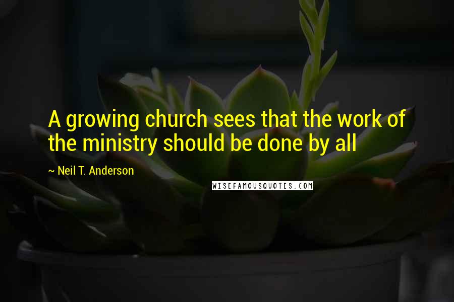 Neil T. Anderson Quotes: A growing church sees that the work of the ministry should be done by all