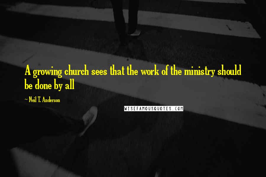 Neil T. Anderson Quotes: A growing church sees that the work of the ministry should be done by all