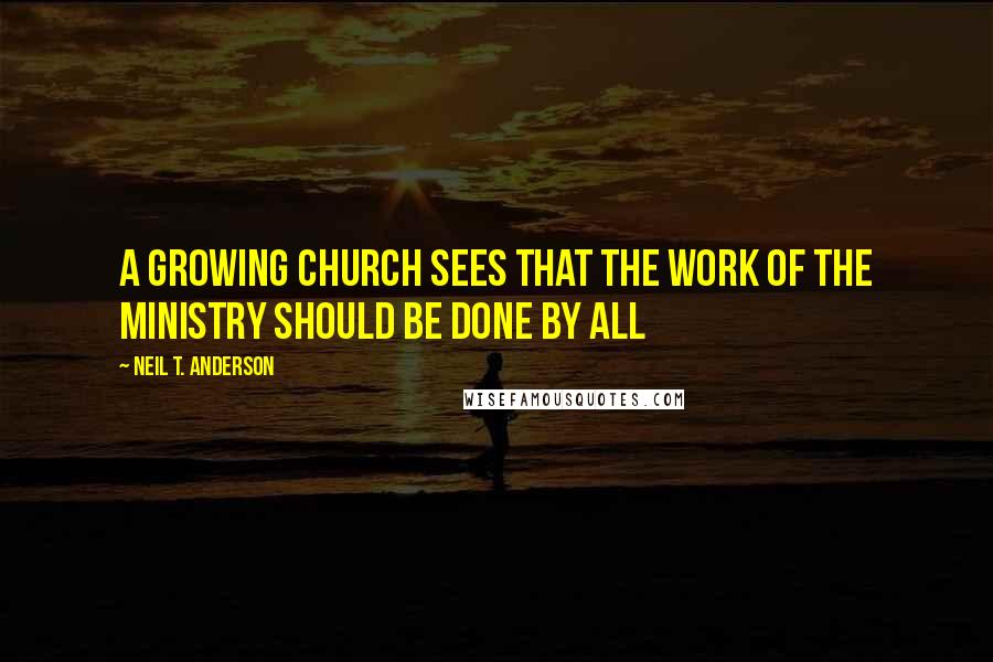 Neil T. Anderson Quotes: A growing church sees that the work of the ministry should be done by all