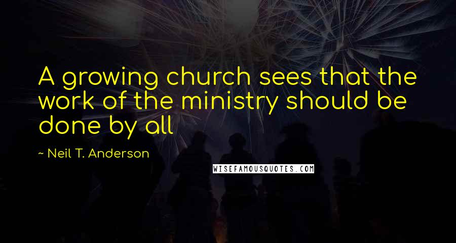 Neil T. Anderson Quotes: A growing church sees that the work of the ministry should be done by all