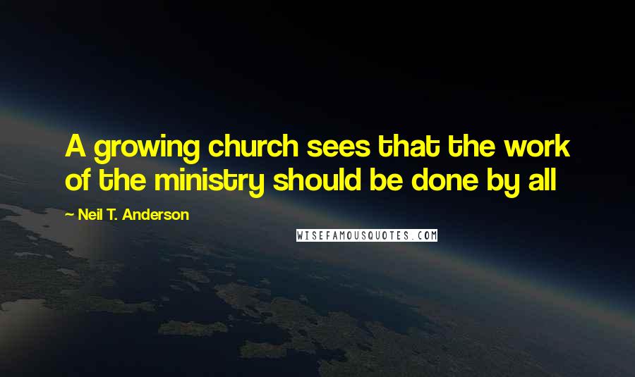 Neil T. Anderson Quotes: A growing church sees that the work of the ministry should be done by all