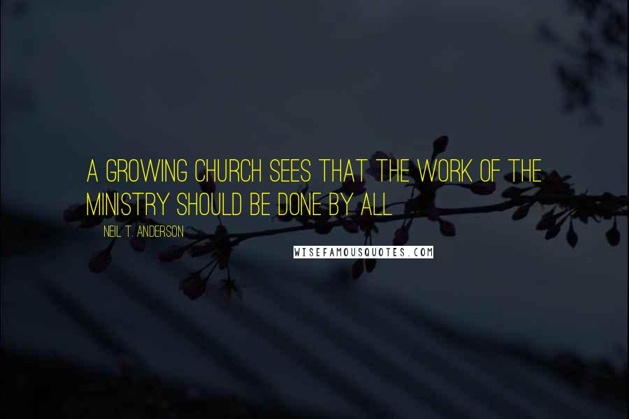 Neil T. Anderson Quotes: A growing church sees that the work of the ministry should be done by all