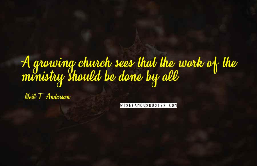 Neil T. Anderson Quotes: A growing church sees that the work of the ministry should be done by all