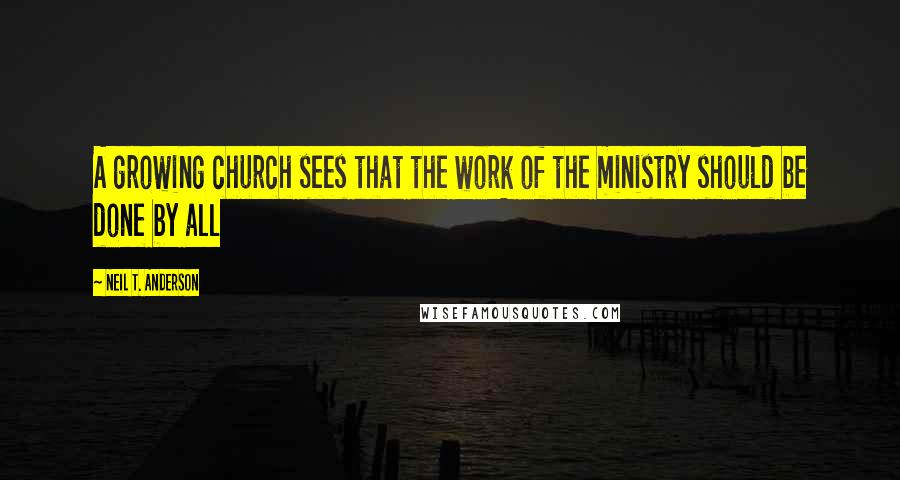 Neil T. Anderson Quotes: A growing church sees that the work of the ministry should be done by all