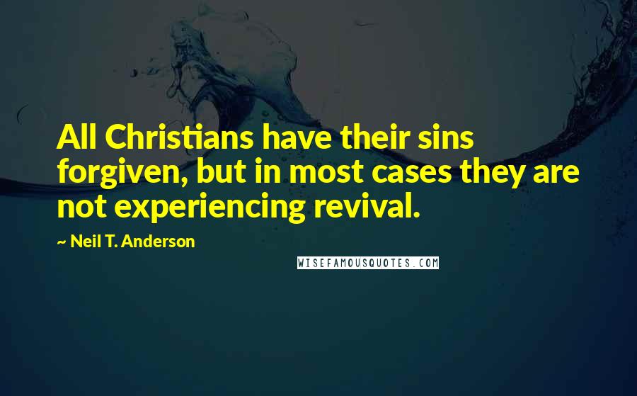 Neil T. Anderson Quotes: All Christians have their sins forgiven, but in most cases they are not experiencing revival.