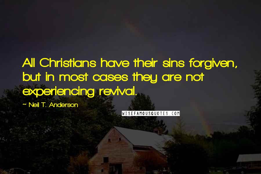 Neil T. Anderson Quotes: All Christians have their sins forgiven, but in most cases they are not experiencing revival.