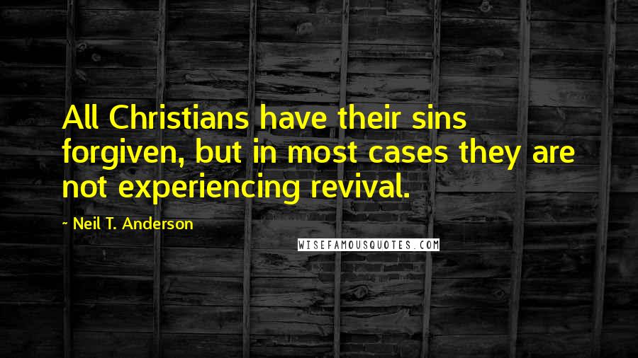 Neil T. Anderson Quotes: All Christians have their sins forgiven, but in most cases they are not experiencing revival.