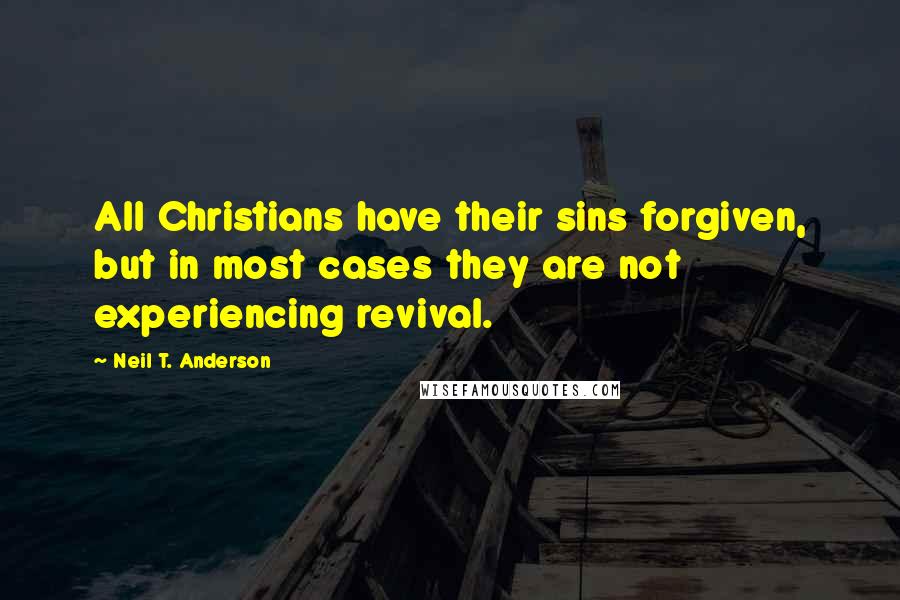 Neil T. Anderson Quotes: All Christians have their sins forgiven, but in most cases they are not experiencing revival.