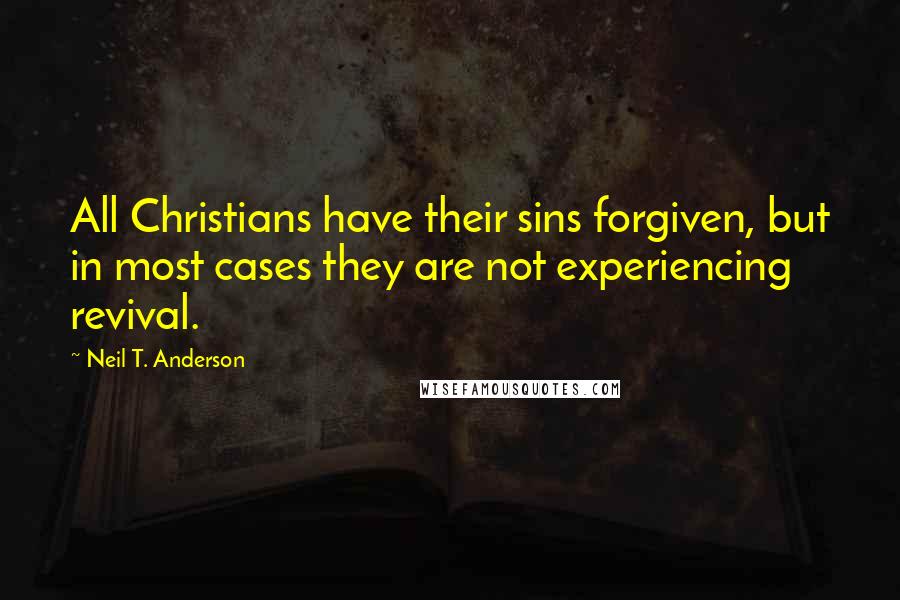 Neil T. Anderson Quotes: All Christians have their sins forgiven, but in most cases they are not experiencing revival.