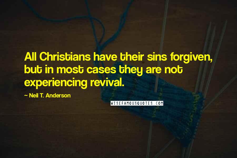 Neil T. Anderson Quotes: All Christians have their sins forgiven, but in most cases they are not experiencing revival.