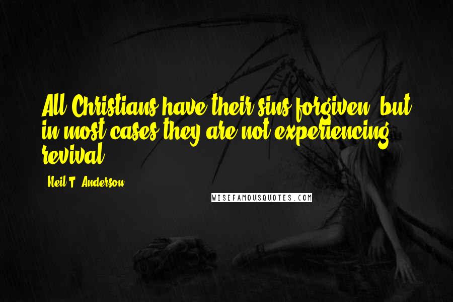 Neil T. Anderson Quotes: All Christians have their sins forgiven, but in most cases they are not experiencing revival.