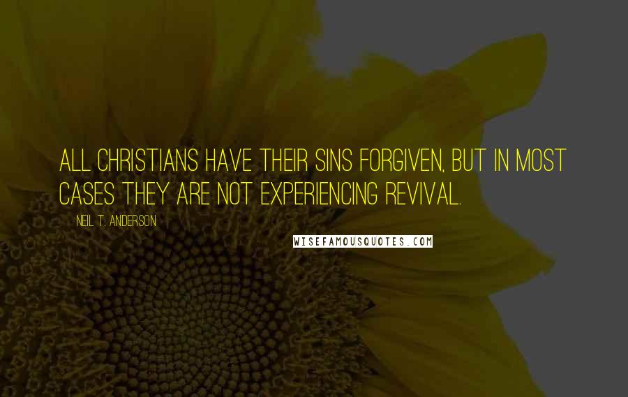 Neil T. Anderson Quotes: All Christians have their sins forgiven, but in most cases they are not experiencing revival.