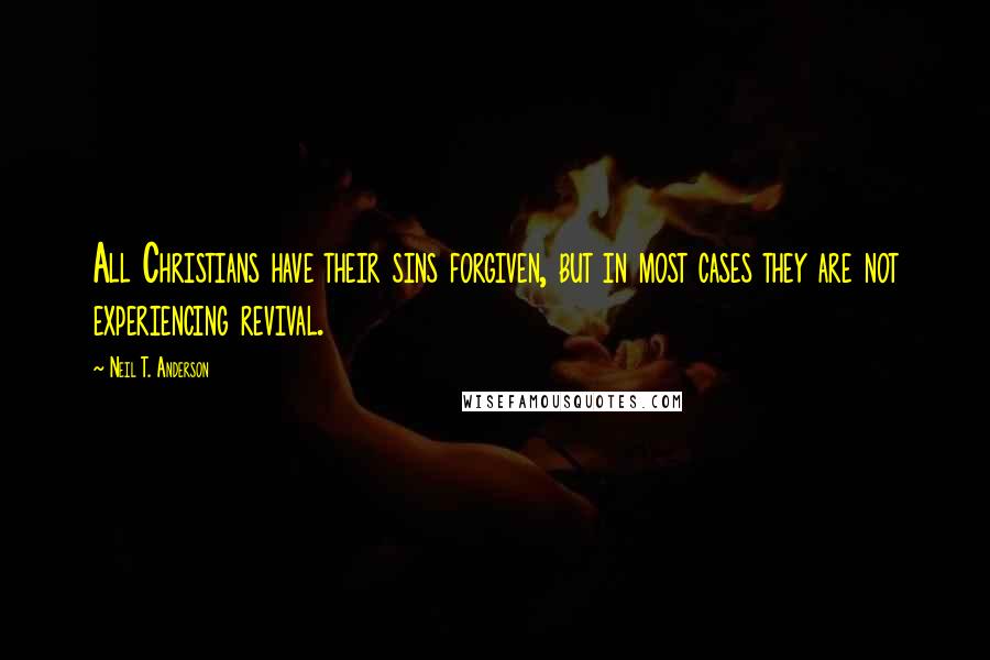 Neil T. Anderson Quotes: All Christians have their sins forgiven, but in most cases they are not experiencing revival.