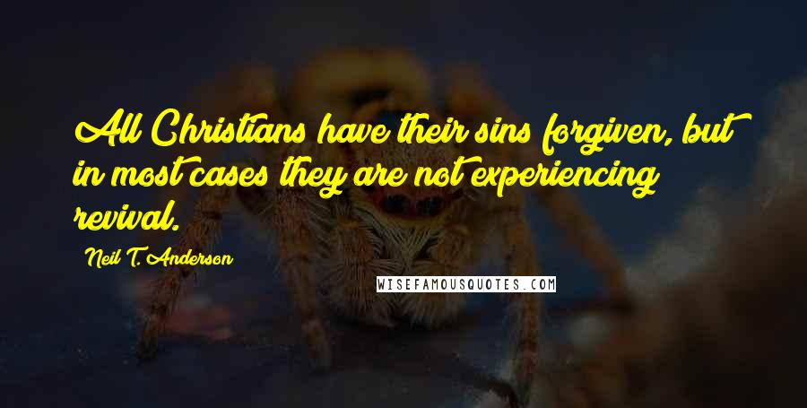 Neil T. Anderson Quotes: All Christians have their sins forgiven, but in most cases they are not experiencing revival.