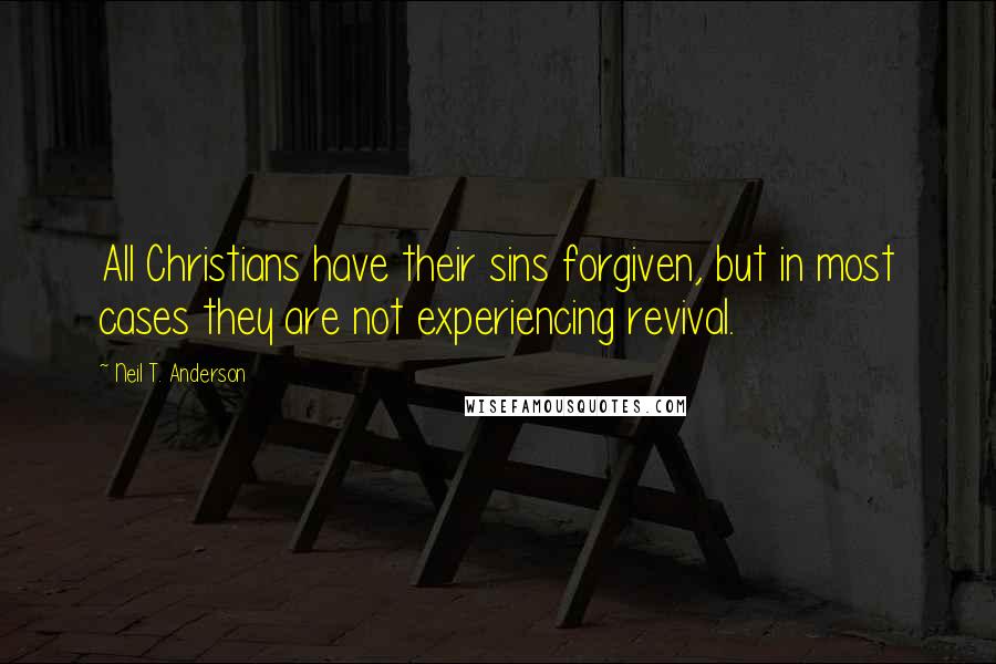 Neil T. Anderson Quotes: All Christians have their sins forgiven, but in most cases they are not experiencing revival.