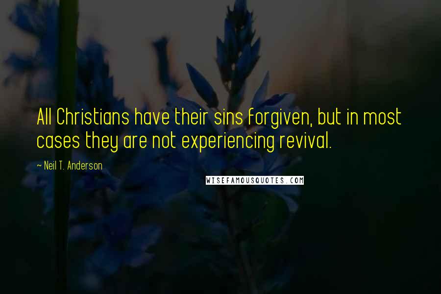 Neil T. Anderson Quotes: All Christians have their sins forgiven, but in most cases they are not experiencing revival.