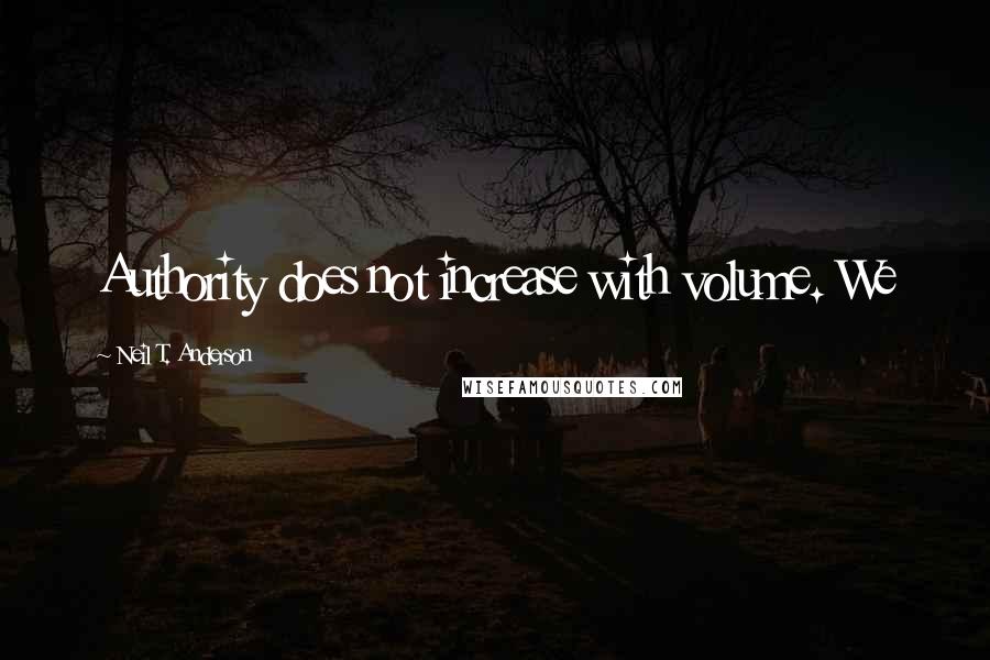 Neil T. Anderson Quotes: Authority does not increase with volume. We