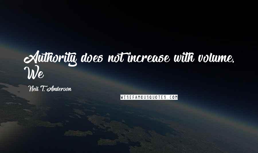 Neil T. Anderson Quotes: Authority does not increase with volume. We