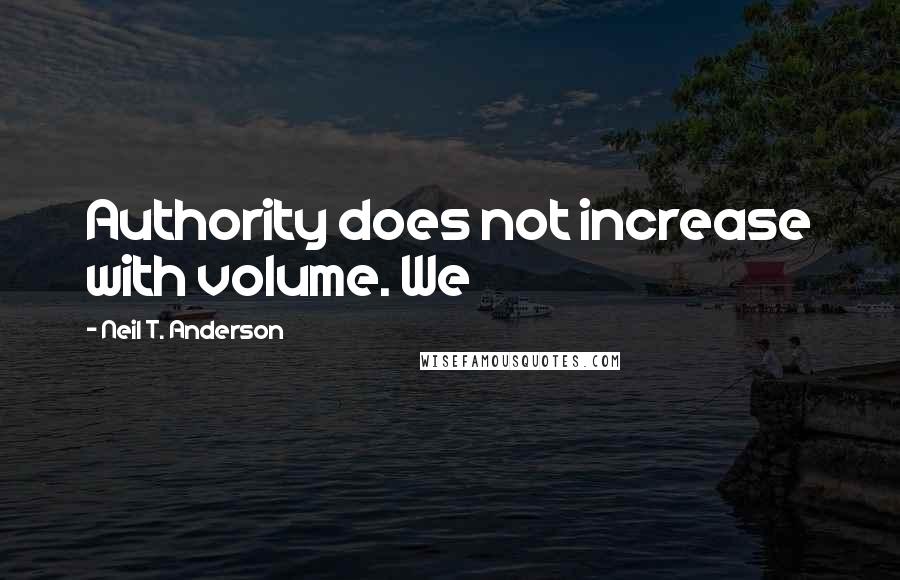 Neil T. Anderson Quotes: Authority does not increase with volume. We