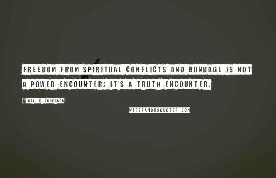 Neil T. Anderson Quotes: Freedom from spiritual conflicts and bondage is not a power encounter; it's a truth encounter.