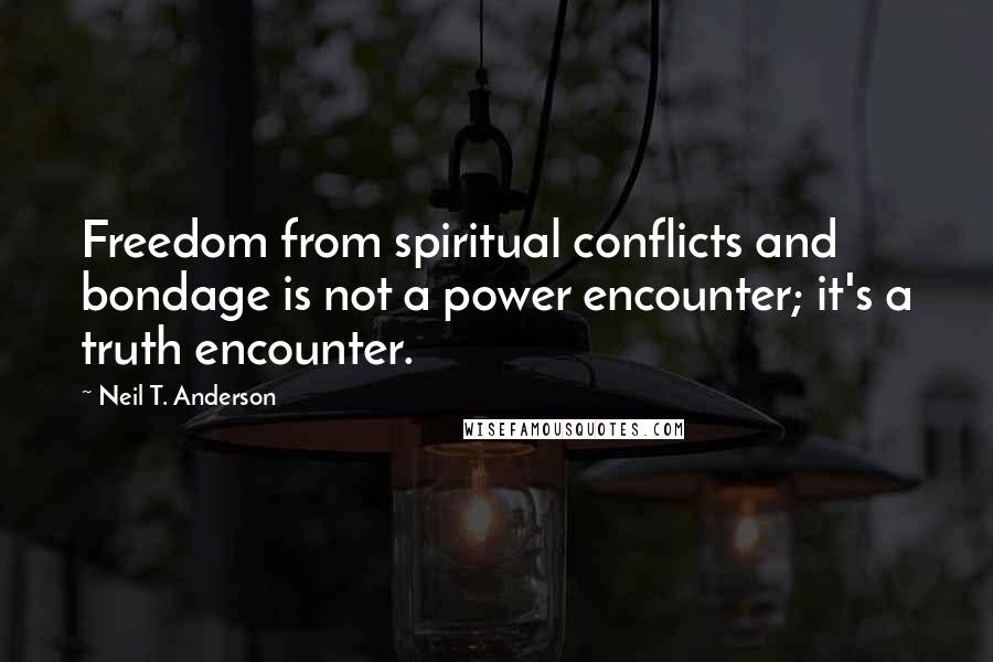 Neil T. Anderson Quotes: Freedom from spiritual conflicts and bondage is not a power encounter; it's a truth encounter.