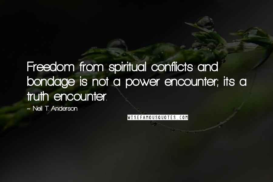 Neil T. Anderson Quotes: Freedom from spiritual conflicts and bondage is not a power encounter; it's a truth encounter.