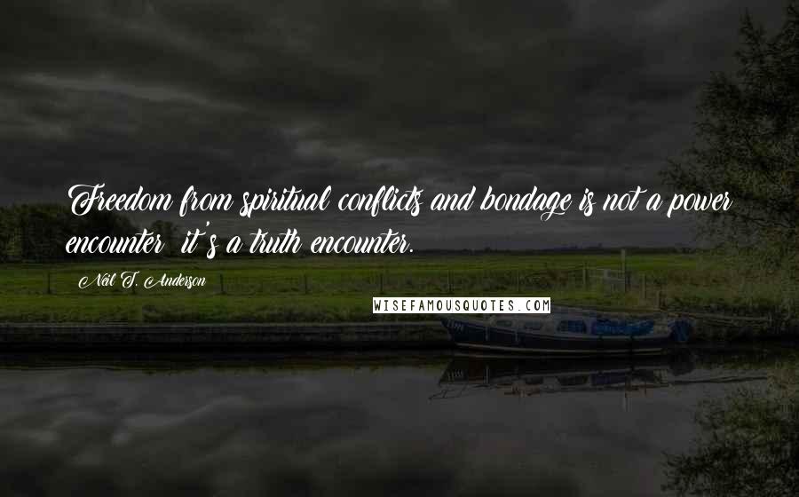 Neil T. Anderson Quotes: Freedom from spiritual conflicts and bondage is not a power encounter; it's a truth encounter.