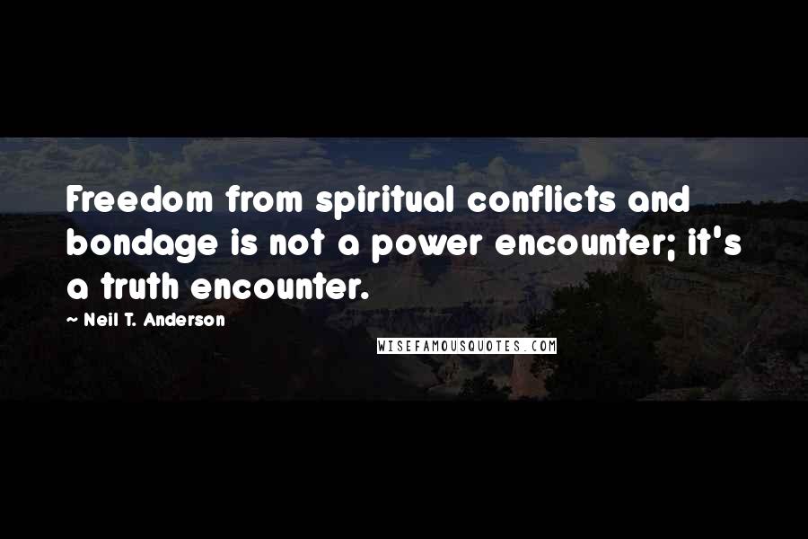 Neil T. Anderson Quotes: Freedom from spiritual conflicts and bondage is not a power encounter; it's a truth encounter.