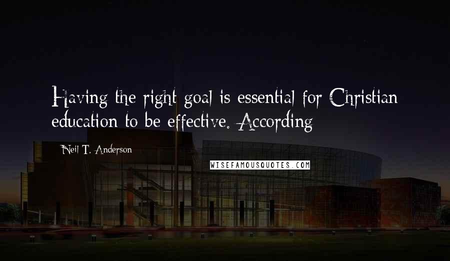 Neil T. Anderson Quotes: Having the right goal is essential for Christian education to be effective. According