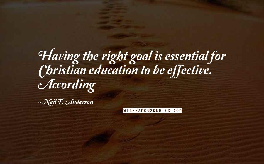 Neil T. Anderson Quotes: Having the right goal is essential for Christian education to be effective. According