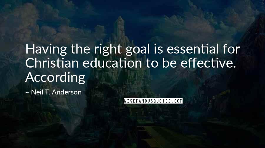 Neil T. Anderson Quotes: Having the right goal is essential for Christian education to be effective. According