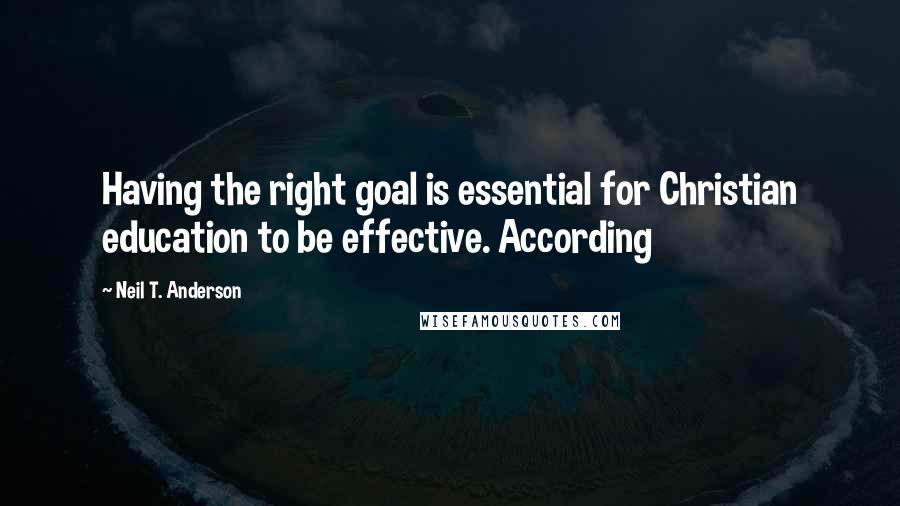 Neil T. Anderson Quotes: Having the right goal is essential for Christian education to be effective. According