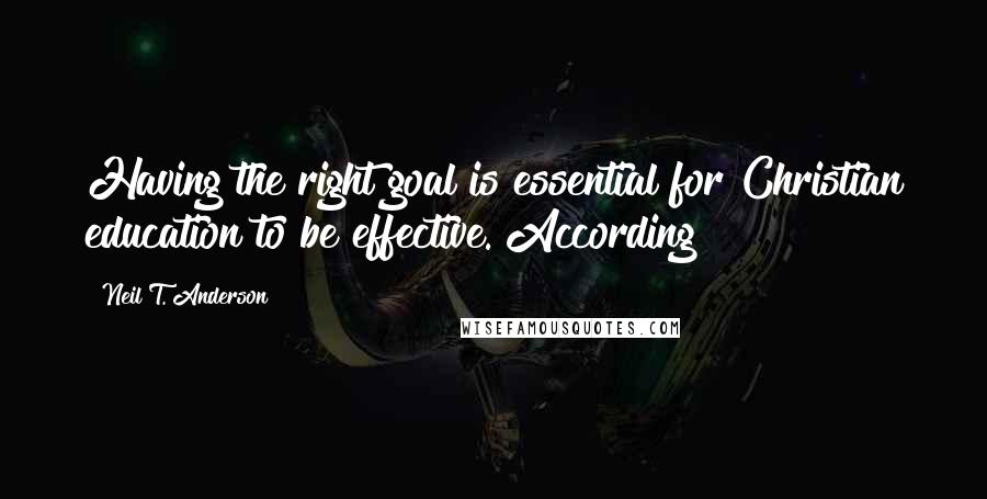 Neil T. Anderson Quotes: Having the right goal is essential for Christian education to be effective. According