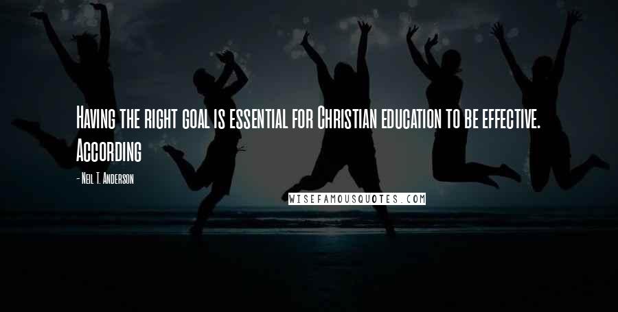 Neil T. Anderson Quotes: Having the right goal is essential for Christian education to be effective. According