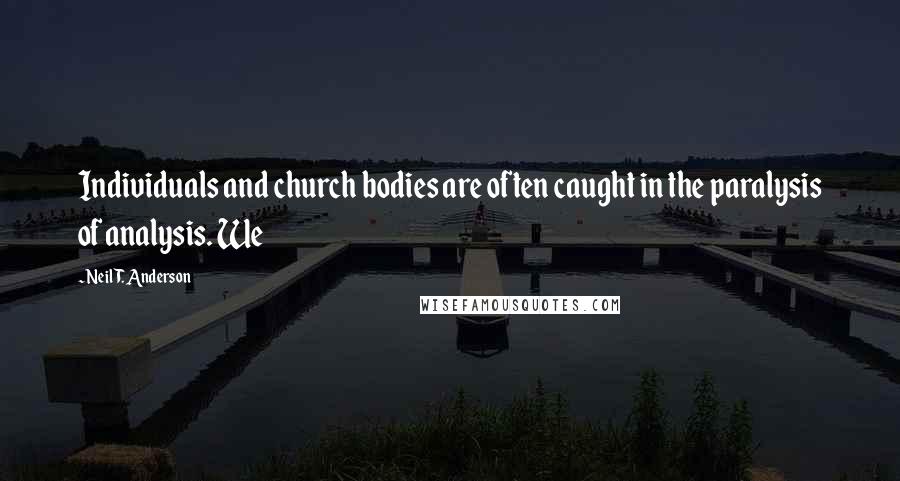 Neil T. Anderson Quotes: Individuals and church bodies are often caught in the paralysis of analysis. We