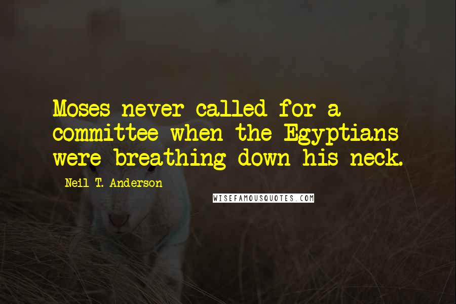 Neil T. Anderson Quotes: Moses never called for a committee when the Egyptians were breathing down his neck.