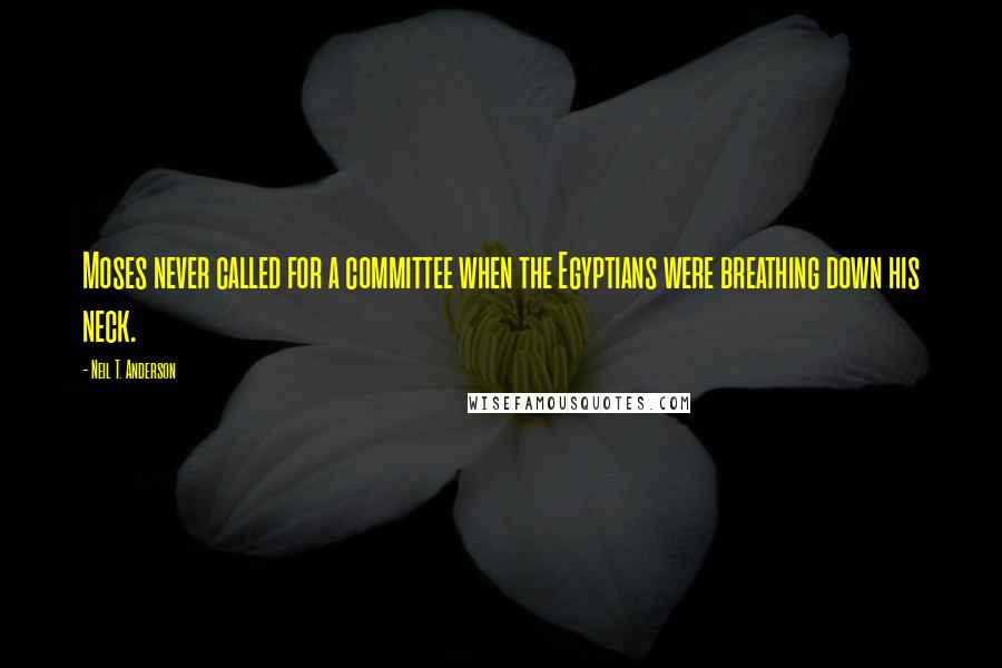 Neil T. Anderson Quotes: Moses never called for a committee when the Egyptians were breathing down his neck.