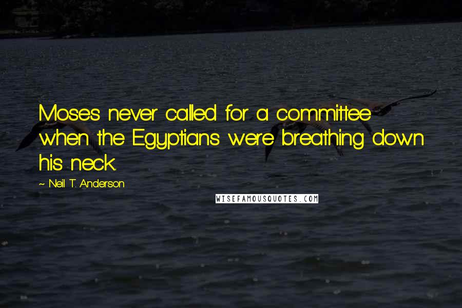 Neil T. Anderson Quotes: Moses never called for a committee when the Egyptians were breathing down his neck.