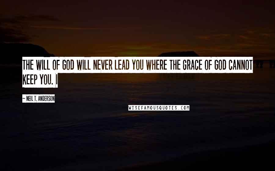 Neil T. Anderson Quotes: The will of God will never lead you where the grace of God cannot keep you. I