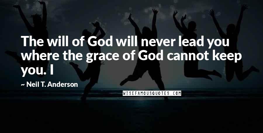 Neil T. Anderson Quotes: The will of God will never lead you where the grace of God cannot keep you. I