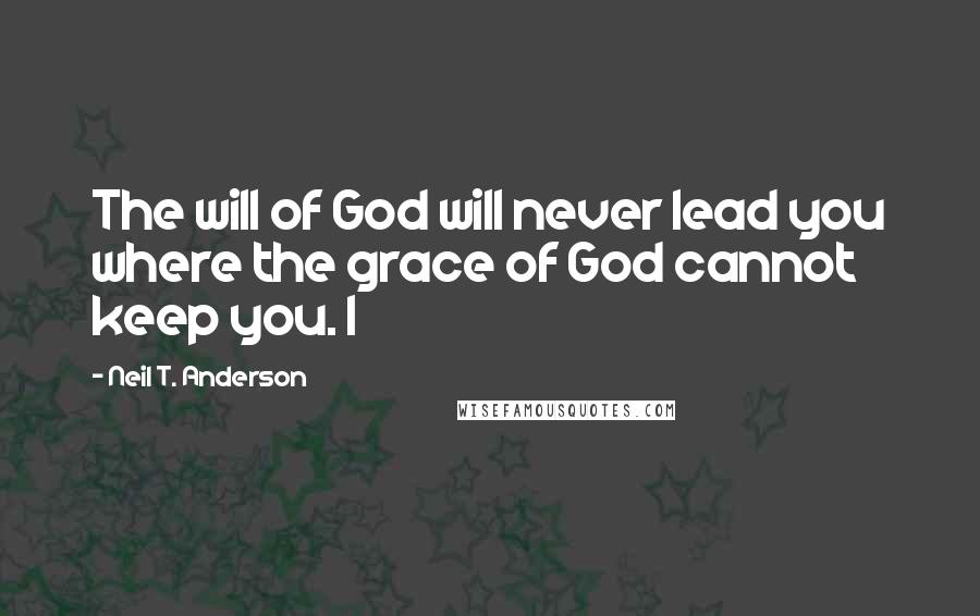 Neil T. Anderson Quotes: The will of God will never lead you where the grace of God cannot keep you. I