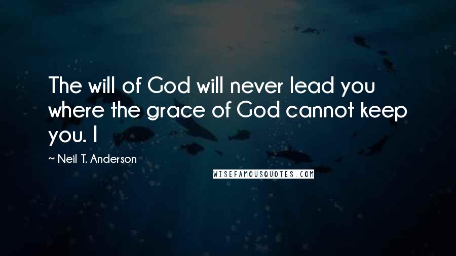 Neil T. Anderson Quotes: The will of God will never lead you where the grace of God cannot keep you. I