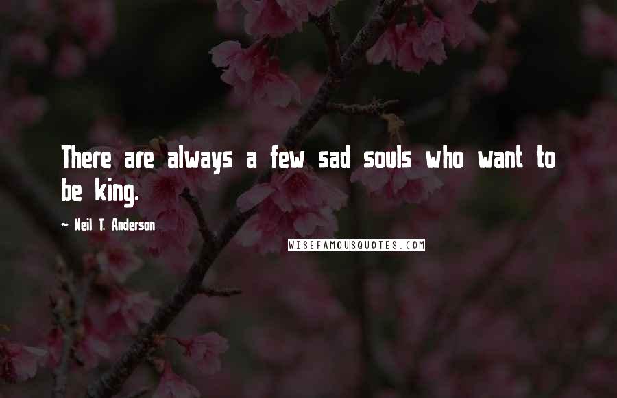 Neil T. Anderson Quotes: There are always a few sad souls who want to be king.