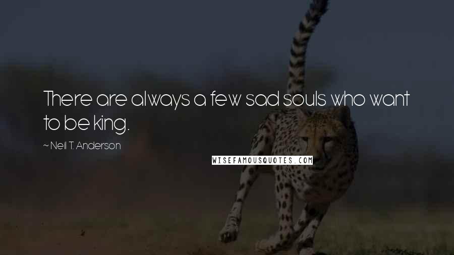 Neil T. Anderson Quotes: There are always a few sad souls who want to be king.