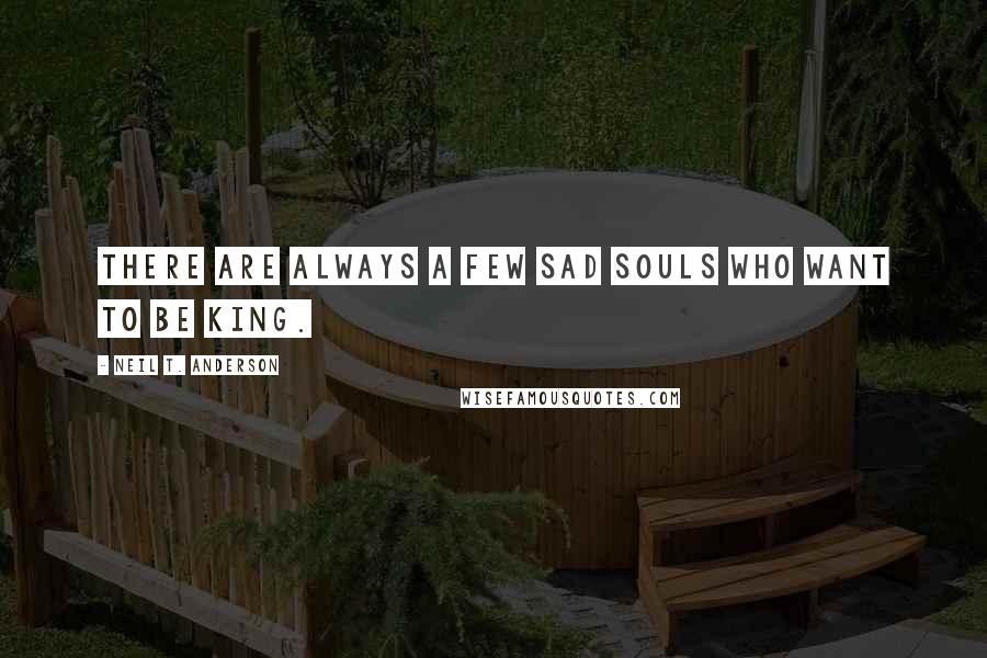 Neil T. Anderson Quotes: There are always a few sad souls who want to be king.