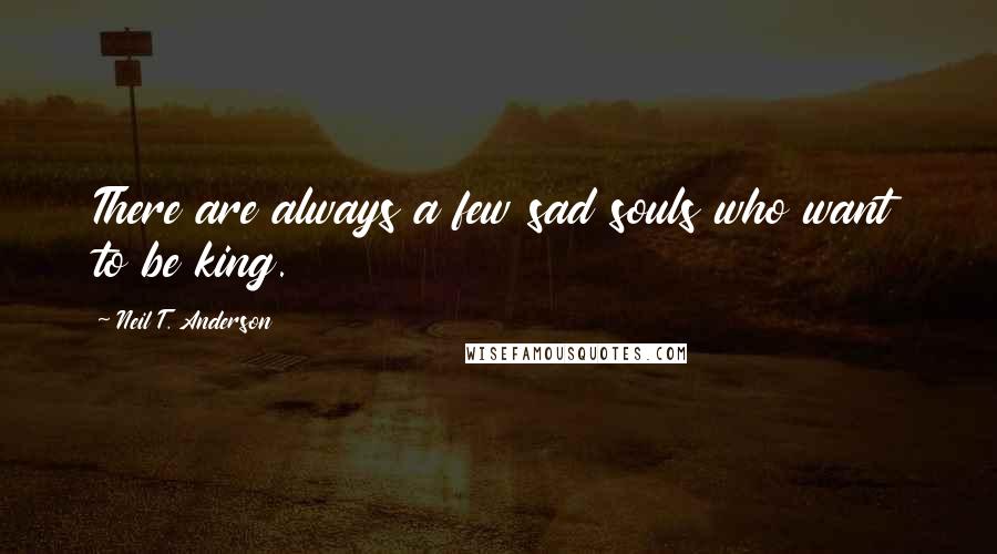 Neil T. Anderson Quotes: There are always a few sad souls who want to be king.