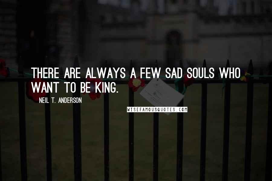 Neil T. Anderson Quotes: There are always a few sad souls who want to be king.