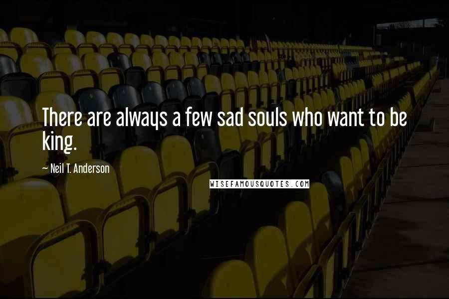 Neil T. Anderson Quotes: There are always a few sad souls who want to be king.