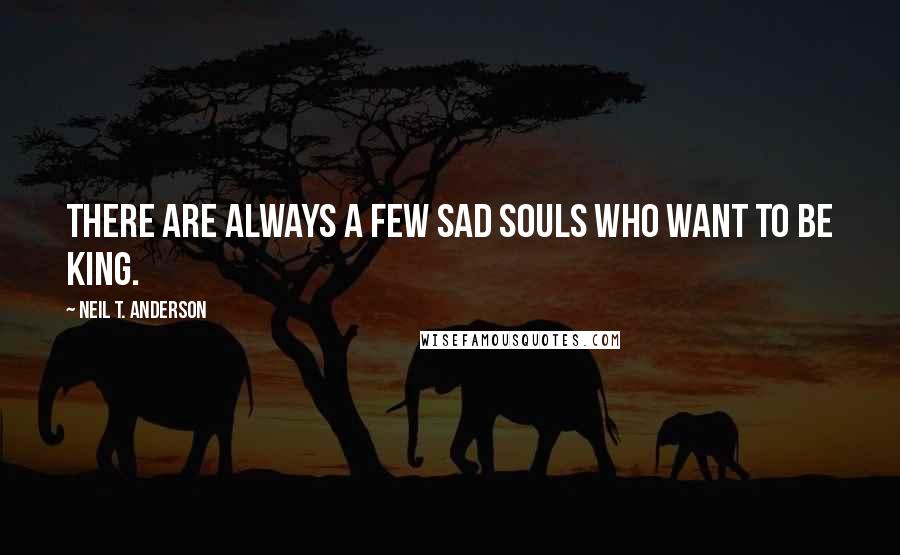 Neil T. Anderson Quotes: There are always a few sad souls who want to be king.